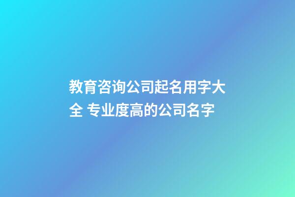 教育咨询公司起名用字大全 专业度高的公司名字-第1张-公司起名-玄机派